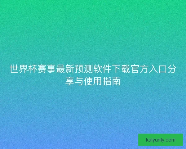世界杯赛事最新预测软件下载官方入口分享与使用指南